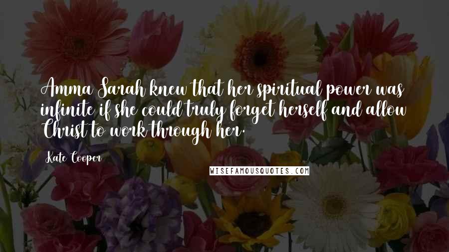 Kate Cooper Quotes: Amma Sarah knew that her spiritual power was infinite if she could truly forget herself and allow Christ to work through her.