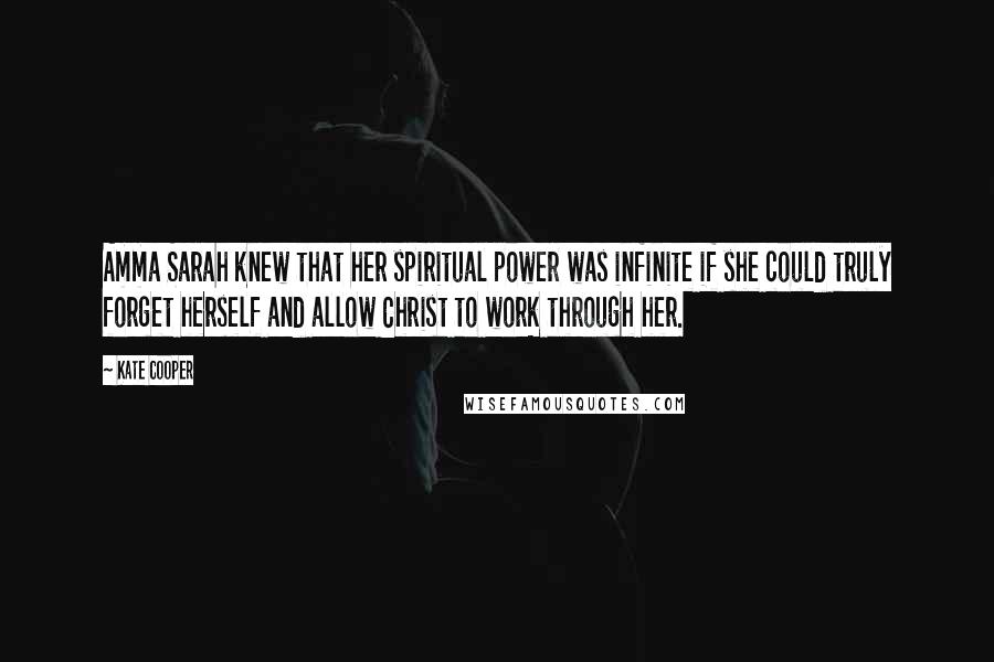 Kate Cooper Quotes: Amma Sarah knew that her spiritual power was infinite if she could truly forget herself and allow Christ to work through her.