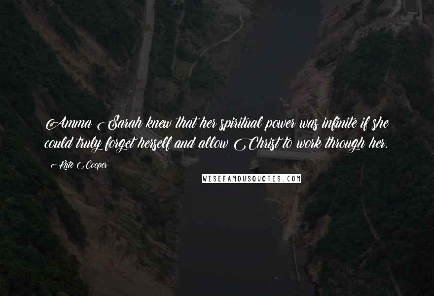 Kate Cooper Quotes: Amma Sarah knew that her spiritual power was infinite if she could truly forget herself and allow Christ to work through her.