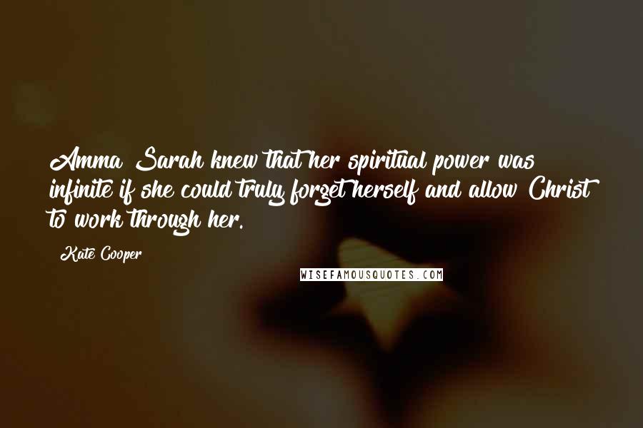 Kate Cooper Quotes: Amma Sarah knew that her spiritual power was infinite if she could truly forget herself and allow Christ to work through her.