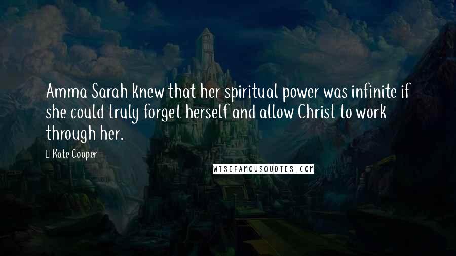 Kate Cooper Quotes: Amma Sarah knew that her spiritual power was infinite if she could truly forget herself and allow Christ to work through her.