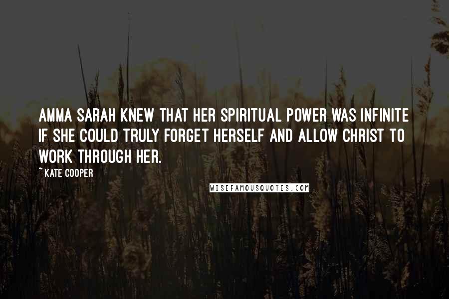 Kate Cooper Quotes: Amma Sarah knew that her spiritual power was infinite if she could truly forget herself and allow Christ to work through her.