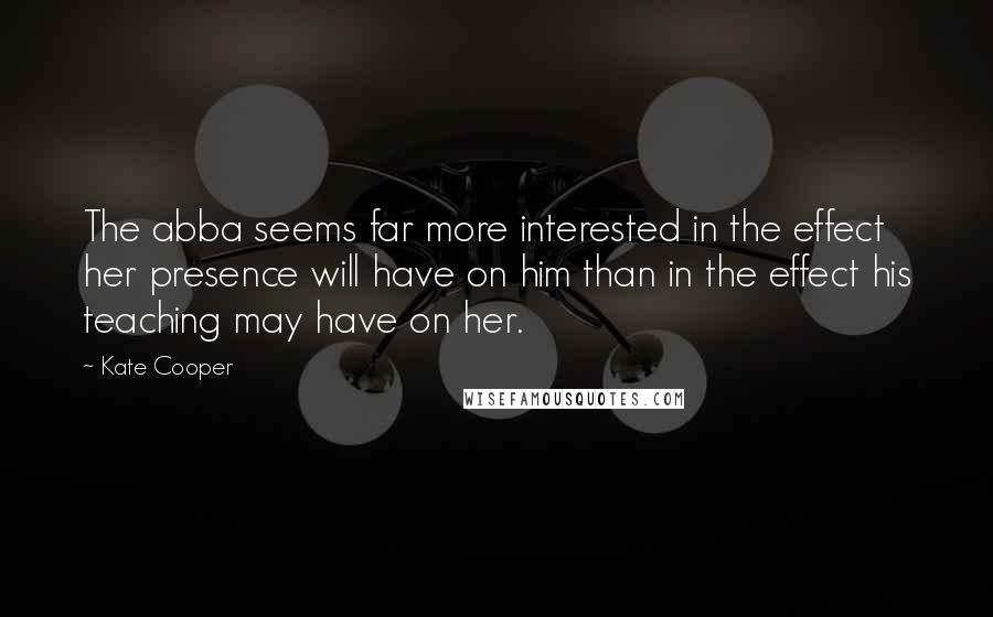 Kate Cooper Quotes: The abba seems far more interested in the effect her presence will have on him than in the effect his teaching may have on her.