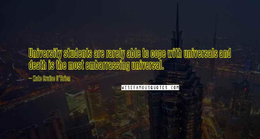 Kate Cruise O'Brien Quotes: University students are rarely able to cope with universals and death is the most embarrassing universal.