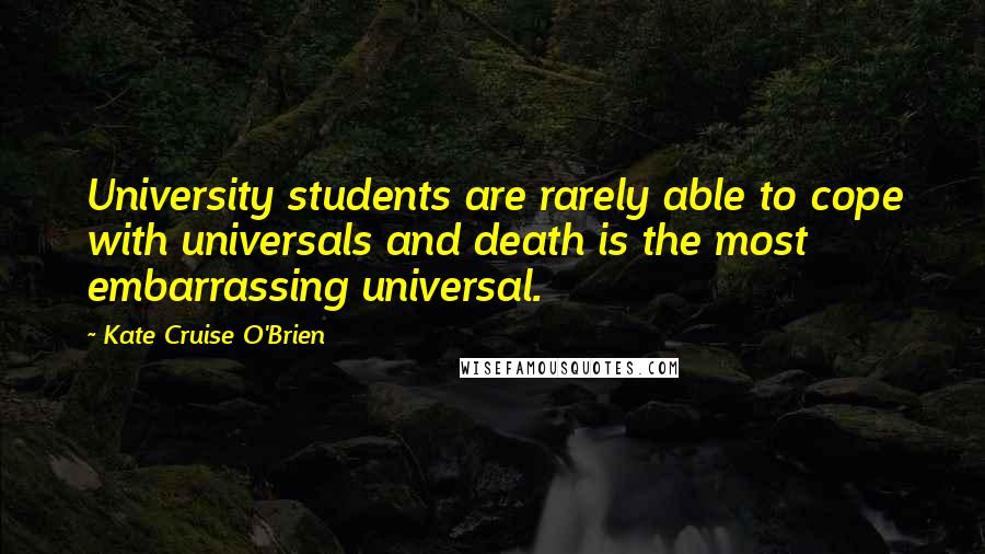 Kate Cruise O'Brien Quotes: University students are rarely able to cope with universals and death is the most embarrassing universal.