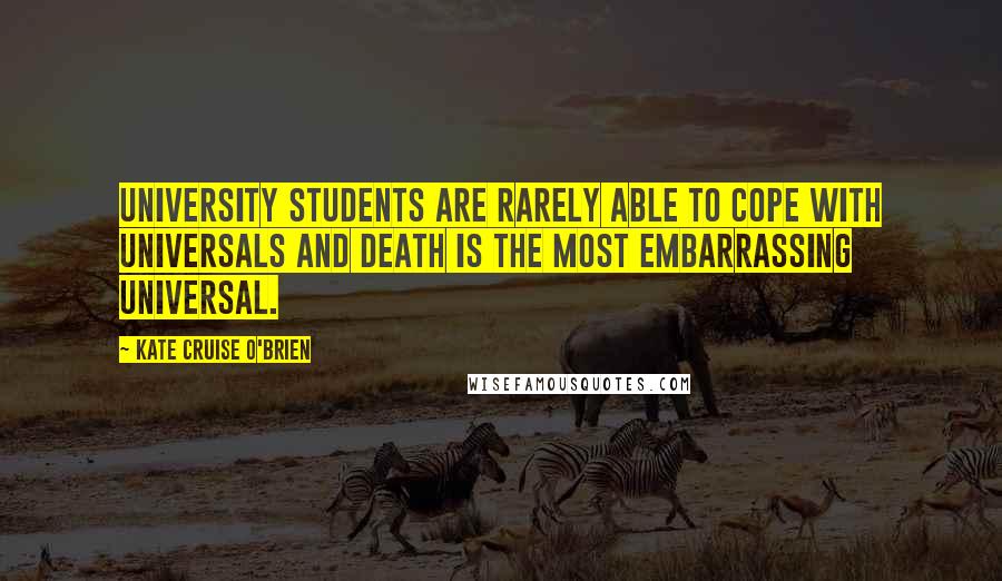 Kate Cruise O'Brien Quotes: University students are rarely able to cope with universals and death is the most embarrassing universal.