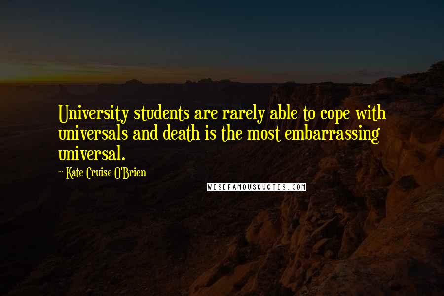 Kate Cruise O'Brien Quotes: University students are rarely able to cope with universals and death is the most embarrassing universal.