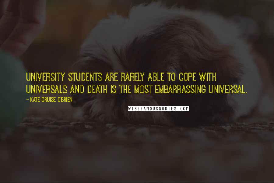 Kate Cruise O'Brien Quotes: University students are rarely able to cope with universals and death is the most embarrassing universal.