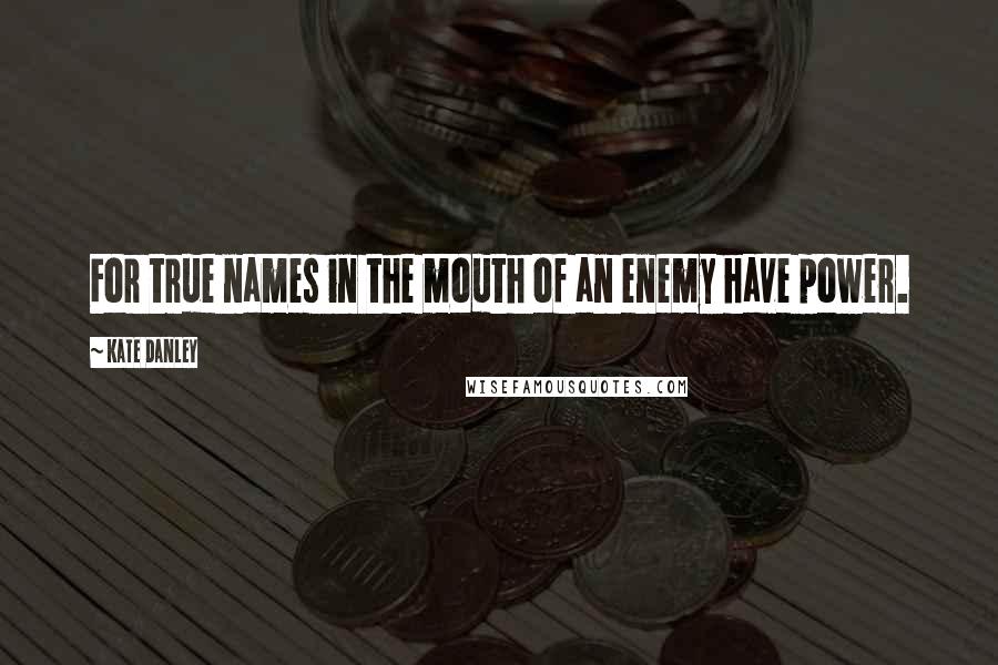 Kate Danley Quotes: For true names in the mouth of an enemy have power.