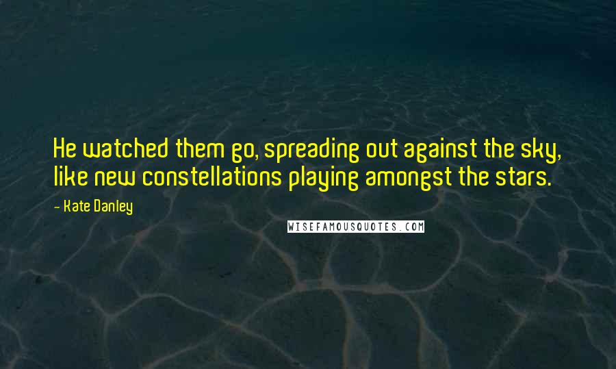 Kate Danley Quotes: He watched them go, spreading out against the sky, like new constellations playing amongst the stars.