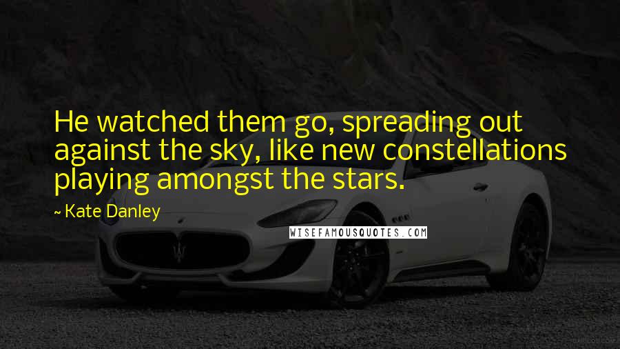 Kate Danley Quotes: He watched them go, spreading out against the sky, like new constellations playing amongst the stars.