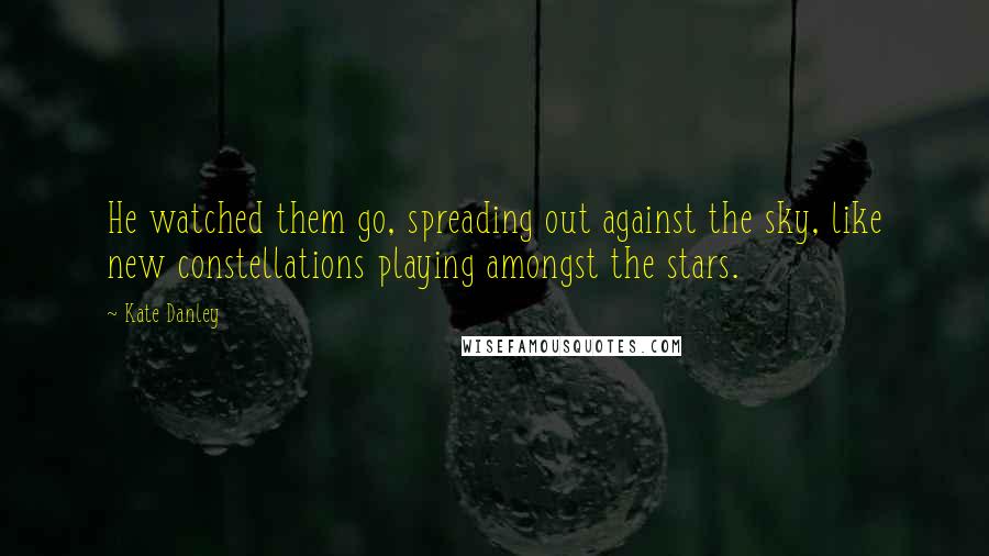 Kate Danley Quotes: He watched them go, spreading out against the sky, like new constellations playing amongst the stars.