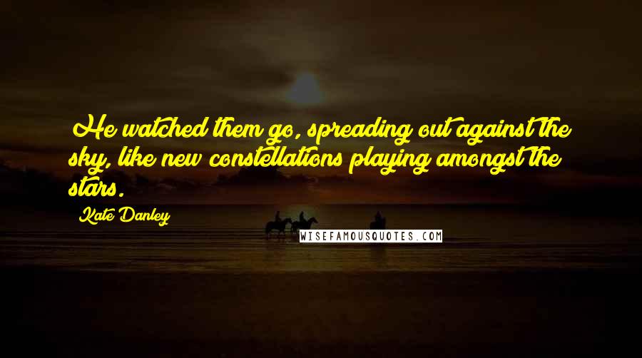 Kate Danley Quotes: He watched them go, spreading out against the sky, like new constellations playing amongst the stars.