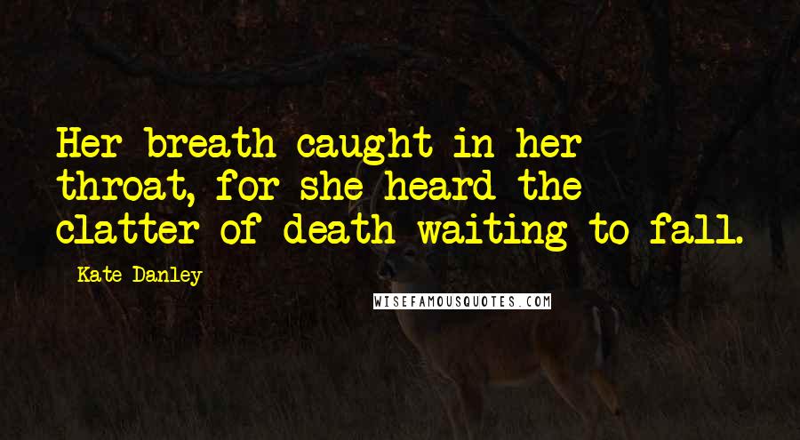 Kate Danley Quotes: Her breath caught in her throat, for she heard the clatter of death waiting to fall.