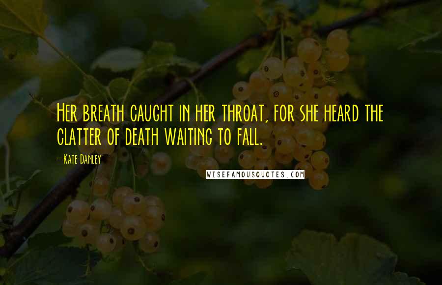 Kate Danley Quotes: Her breath caught in her throat, for she heard the clatter of death waiting to fall.
