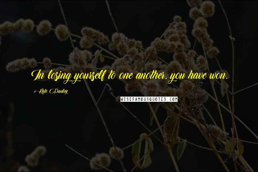 Kate Danley Quotes: In losing yourself to one another, you have won.