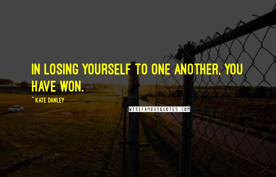 Kate Danley Quotes: In losing yourself to one another, you have won.