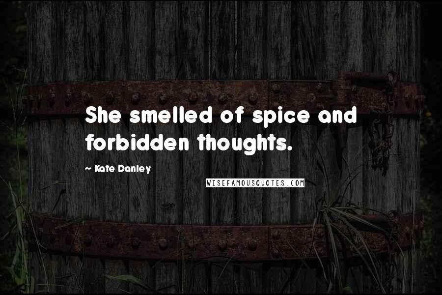 Kate Danley Quotes: She smelled of spice and forbidden thoughts.