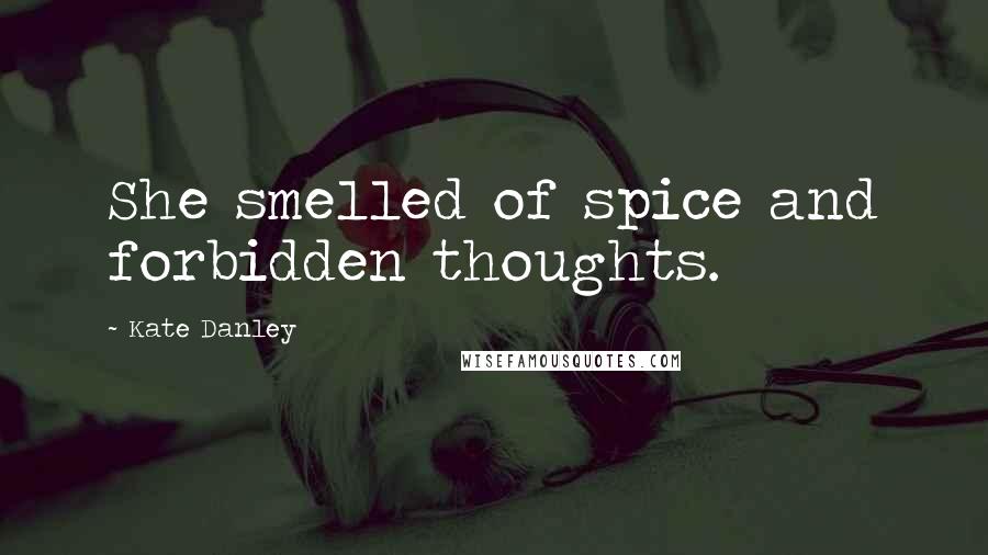 Kate Danley Quotes: She smelled of spice and forbidden thoughts.