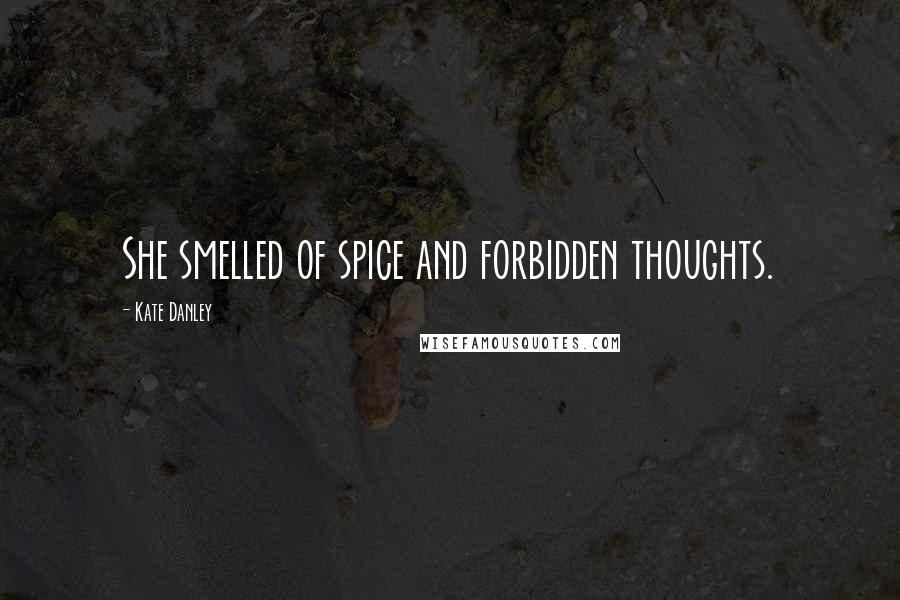 Kate Danley Quotes: She smelled of spice and forbidden thoughts.