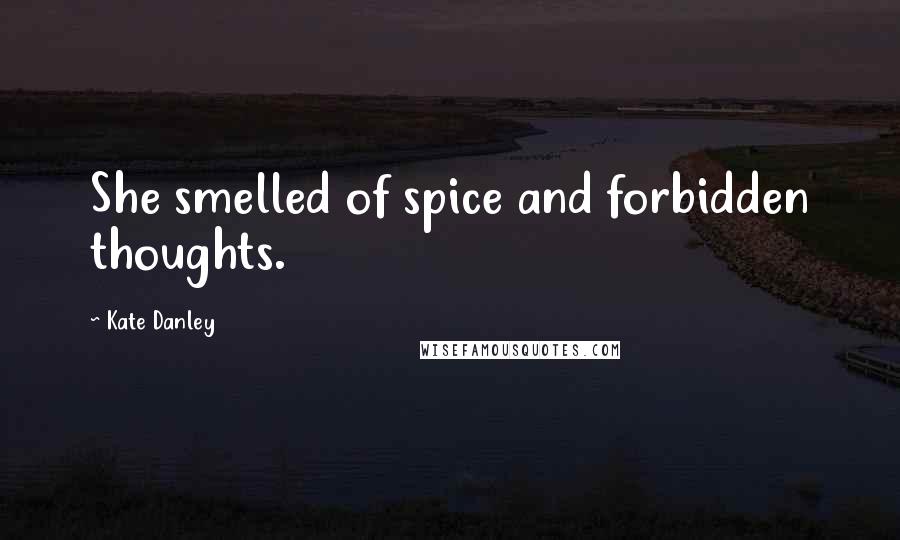 Kate Danley Quotes: She smelled of spice and forbidden thoughts.