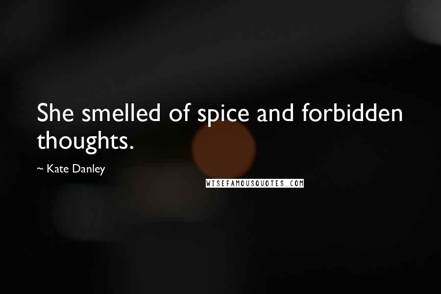 Kate Danley Quotes: She smelled of spice and forbidden thoughts.