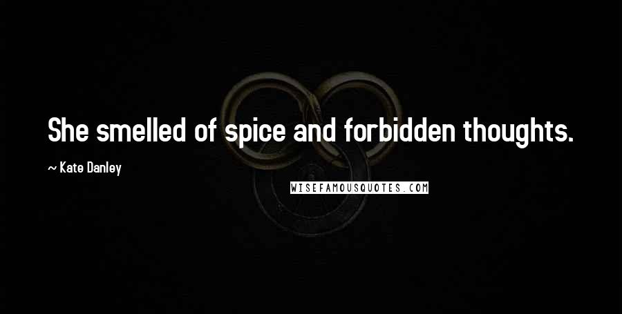 Kate Danley Quotes: She smelled of spice and forbidden thoughts.