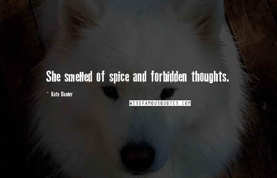 Kate Danley Quotes: She smelled of spice and forbidden thoughts.