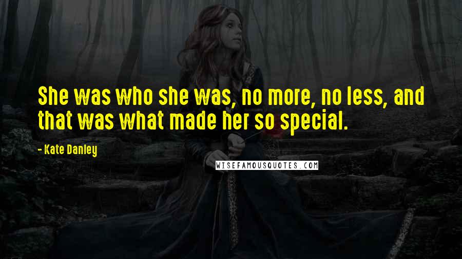 Kate Danley Quotes: She was who she was, no more, no less, and that was what made her so special.