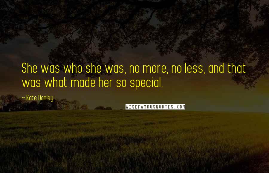 Kate Danley Quotes: She was who she was, no more, no less, and that was what made her so special.