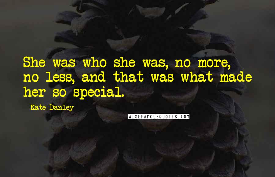 Kate Danley Quotes: She was who she was, no more, no less, and that was what made her so special.