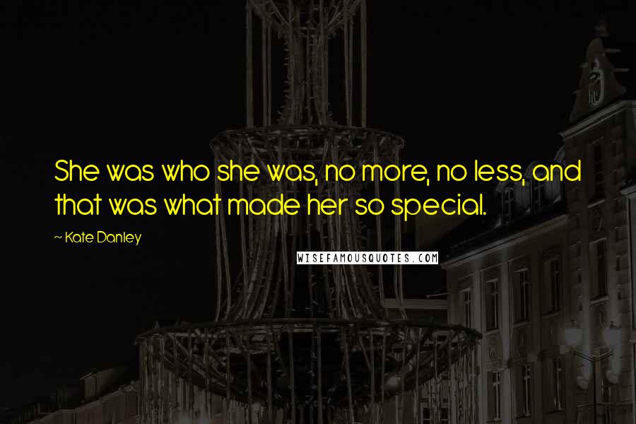 Kate Danley Quotes: She was who she was, no more, no less, and that was what made her so special.