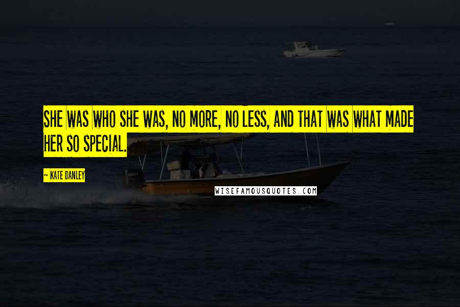 Kate Danley Quotes: She was who she was, no more, no less, and that was what made her so special.