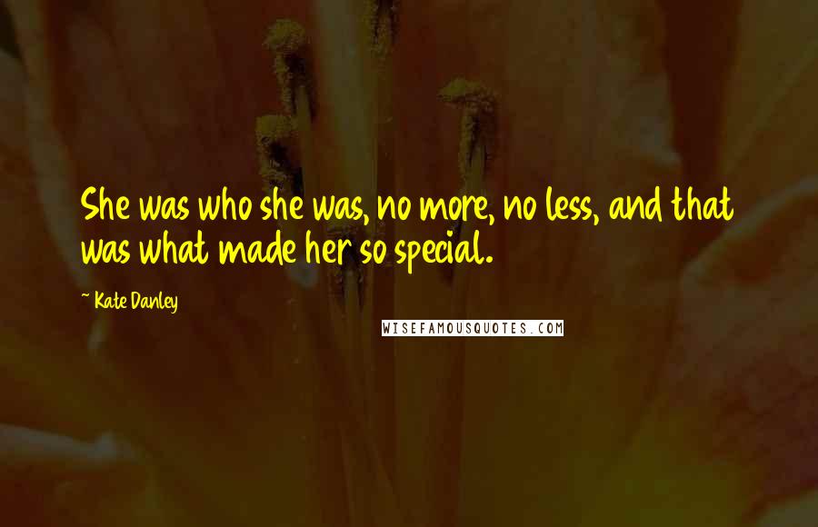 Kate Danley Quotes: She was who she was, no more, no less, and that was what made her so special.