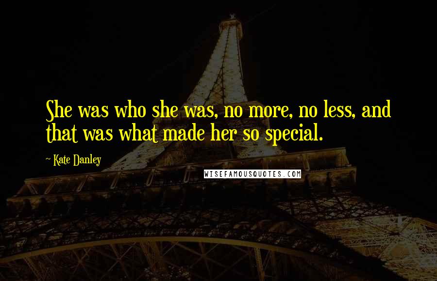 Kate Danley Quotes: She was who she was, no more, no less, and that was what made her so special.