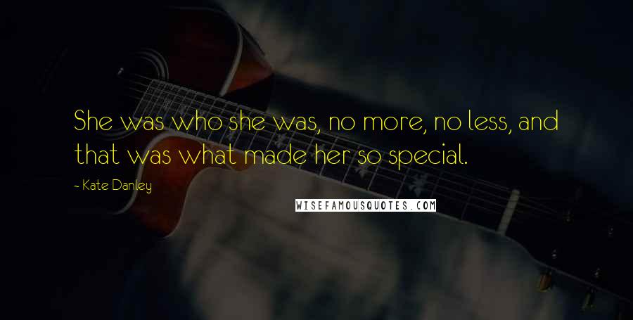 Kate Danley Quotes: She was who she was, no more, no less, and that was what made her so special.