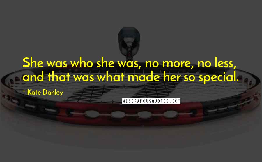 Kate Danley Quotes: She was who she was, no more, no less, and that was what made her so special.