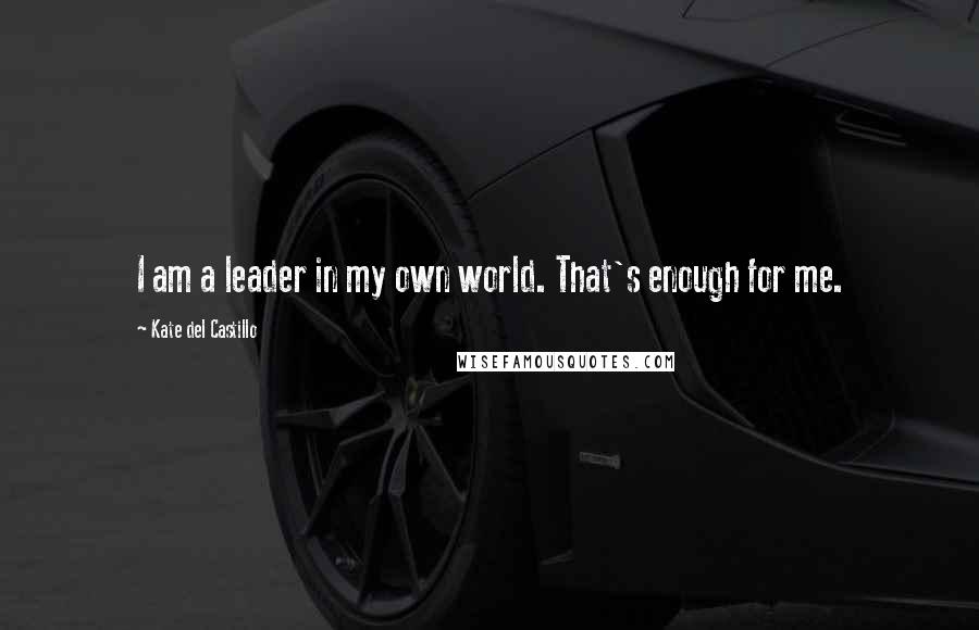 Kate Del Castillo Quotes: I am a leader in my own world. That's enough for me.