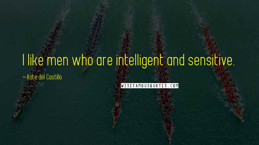Kate Del Castillo Quotes: I like men who are intelligent and sensitive.