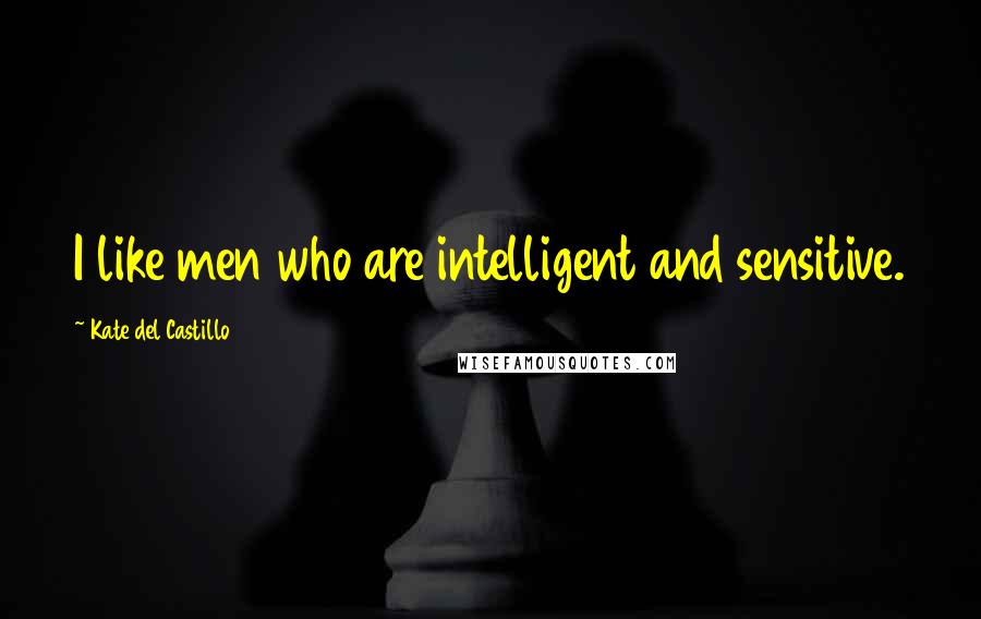 Kate Del Castillo Quotes: I like men who are intelligent and sensitive.