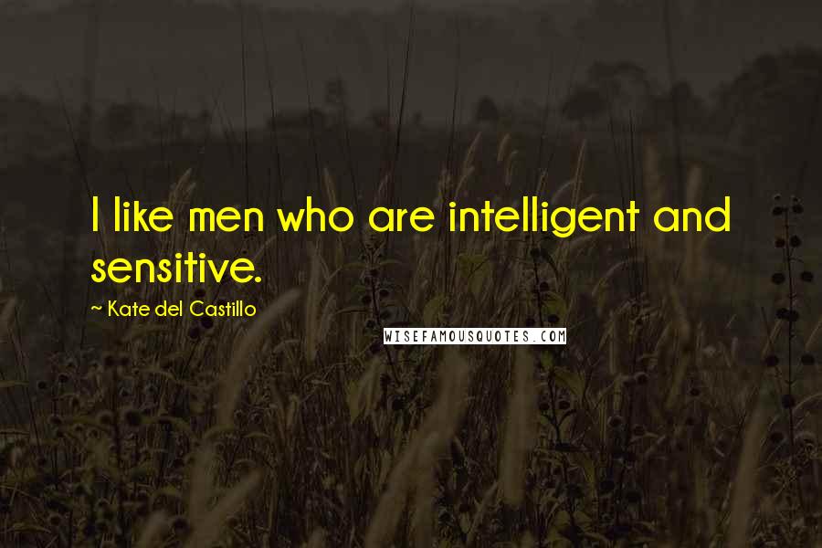 Kate Del Castillo Quotes: I like men who are intelligent and sensitive.