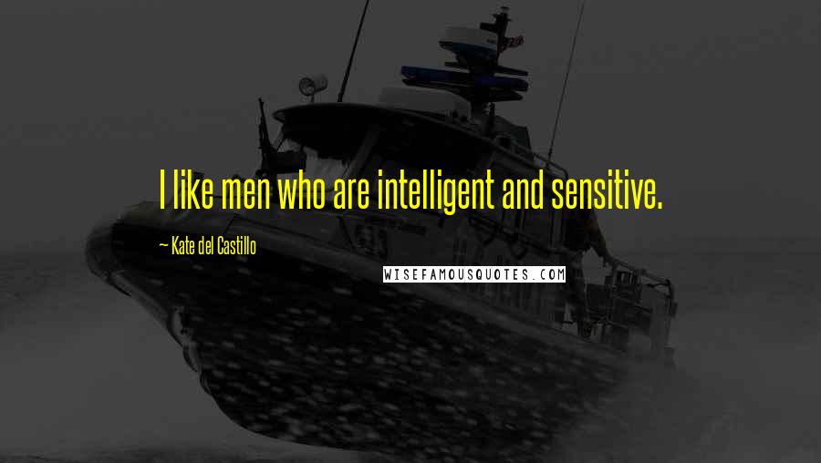 Kate Del Castillo Quotes: I like men who are intelligent and sensitive.