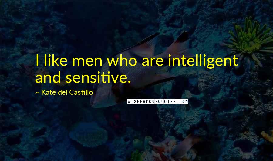 Kate Del Castillo Quotes: I like men who are intelligent and sensitive.