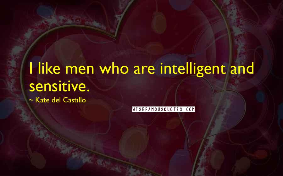 Kate Del Castillo Quotes: I like men who are intelligent and sensitive.