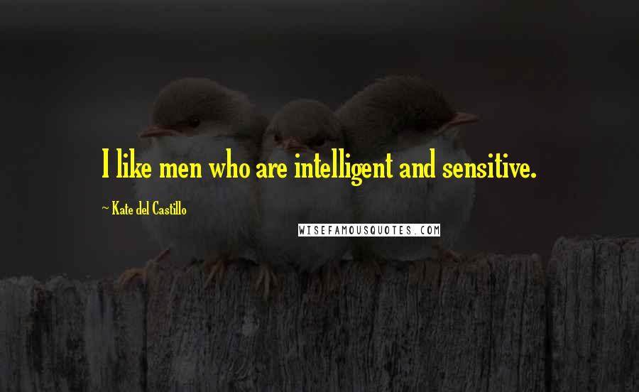 Kate Del Castillo Quotes: I like men who are intelligent and sensitive.