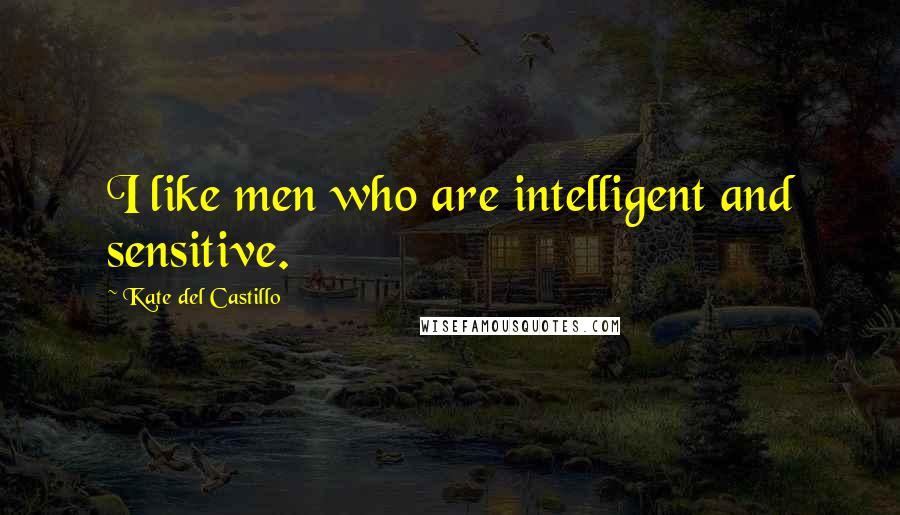 Kate Del Castillo Quotes: I like men who are intelligent and sensitive.