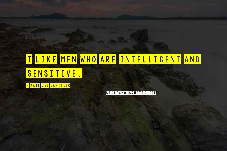 Kate Del Castillo Quotes: I like men who are intelligent and sensitive.