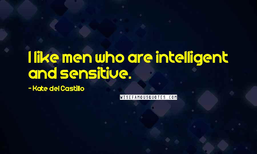 Kate Del Castillo Quotes: I like men who are intelligent and sensitive.