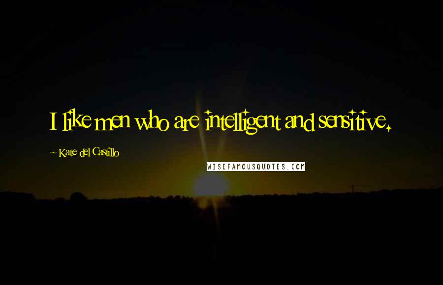 Kate Del Castillo Quotes: I like men who are intelligent and sensitive.
