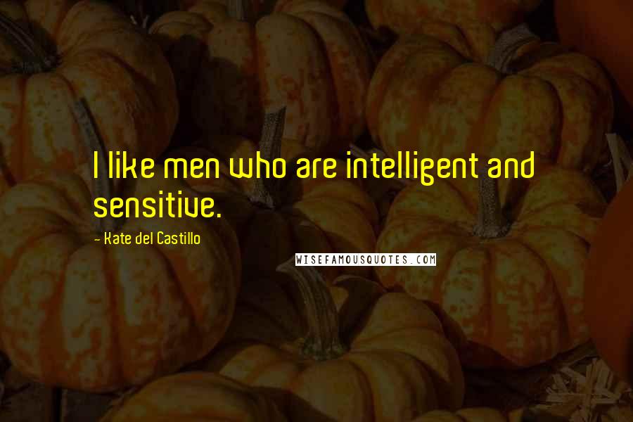 Kate Del Castillo Quotes: I like men who are intelligent and sensitive.